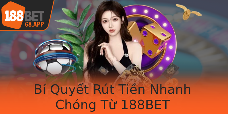 Bí Quyết Rút Tiền Nhanh Chóng Từ 188BET