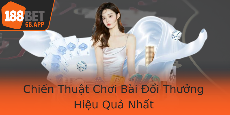 Chiến Thuật Chơi Bài Đổi Thưởng Hiệu Quả Nhất