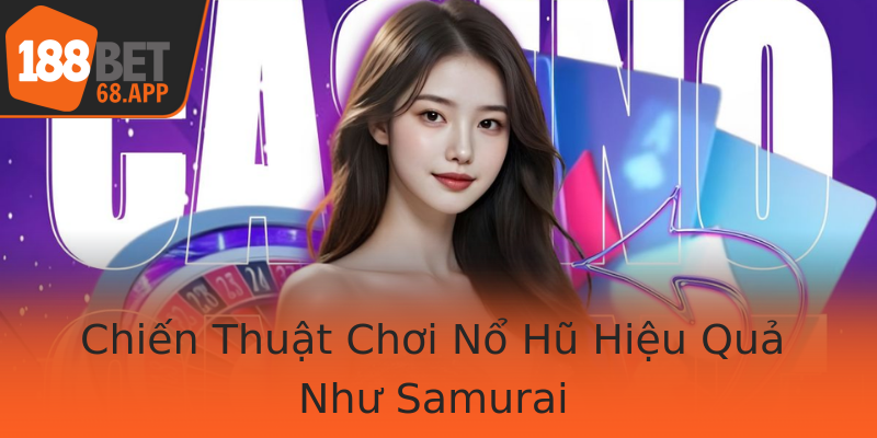 Chiến Thuật Chơi Nổ Hũ Hiệu Quả Như Samurai