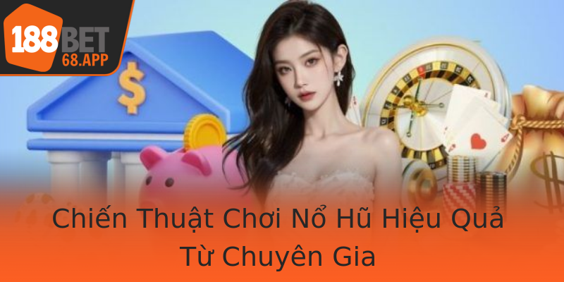 Chiến Thuật Chơi Nổ Hũ Hiệu Quả Từ Chuyên Gia