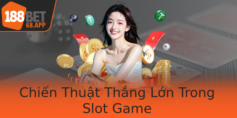 Chiến Thuật Thắng Lớn Trong Slot Game
