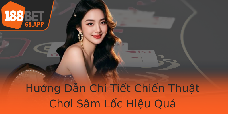 Hướng Dẫn Chi Tiết Chiến Thuật Chơi Sâm Lốc Hiệu Quả