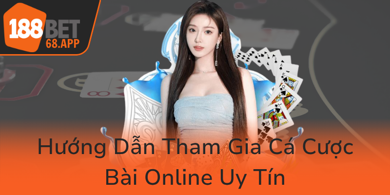 Huong Dan Tham Gia Ca Cuoc Bai Online Uy Tin0