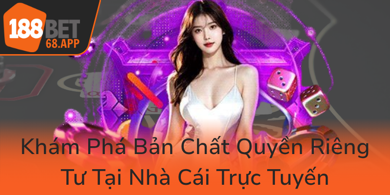 Quyền Riêng Tư - Bảo Vệ Thông Tin Người Chơi Trong Cá Cược 188BET 1 Kham Pha Ban Chat Quyen Rieng Tu Tai Nha Cai Truc Tuyen0