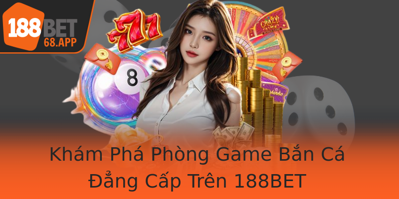 Khám Phá Phòng Game Bắn Cá Đẳng Cấp Trên 188BET Khám Phá Phòng Game Bắn Cá Đẳng Cấp Trên 188BET