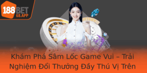 Kham Pha Sam Loc Game Vui Trai Nghiem Oi Thuong Ay Thu Vi Tren 188Bet