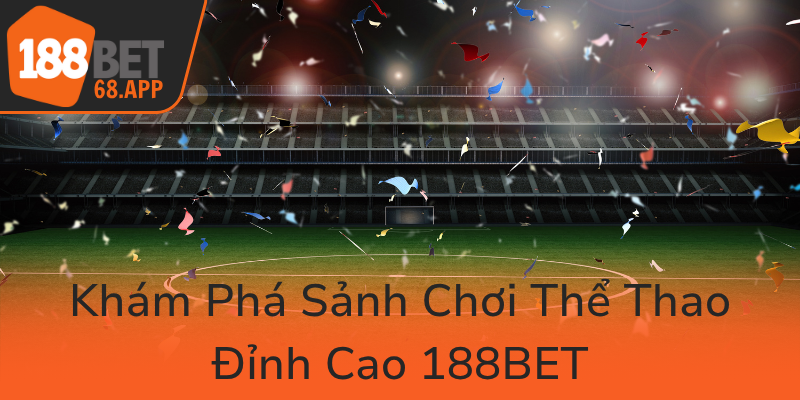 Kham Pha Sanh Choi The Thao Dinh Cao 188Bet0
