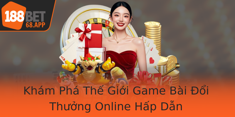 Khám Phá Thế Giới Game Bài Đổi Thưởng Online Hấp Dẫn