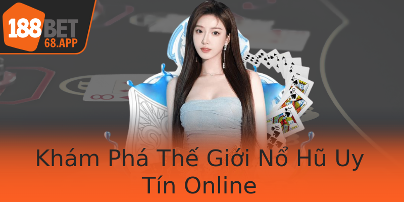 Khám Phá Thế Giới Nổ Hũ Uy Tín Online