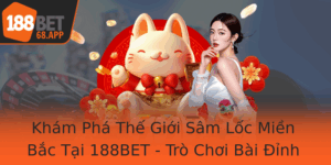 Kham Pha The Gioi Sam Loc Mien Bac Tai 188Bet Tro Choi Bai Inh Cao Ua Ban Vao Cam Giac Thang Hoa
