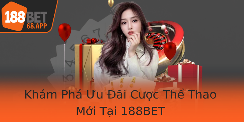 Khám Phá Ưu Đãi Cược Thể Thao Mới Tại 188BET
