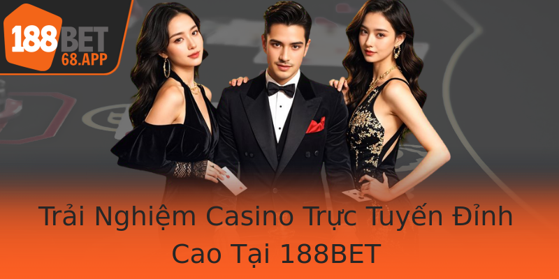 Trải Nghiệm Casino Trực Tuyến Đỉnh Cao Tại 188BET